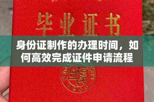 吉县身份证制作的办理时间，如何高效完成证件申请流程